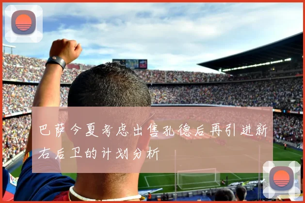 巴萨今夏考虑出售孔德后再引进新右后卫的计划分析