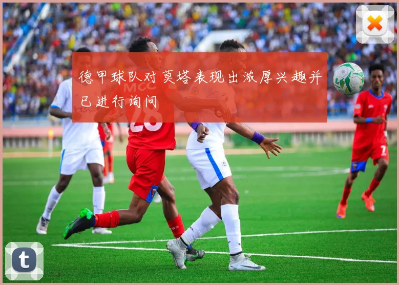 德甲球队对莫塔表现出浓厚兴趣并已进行询问