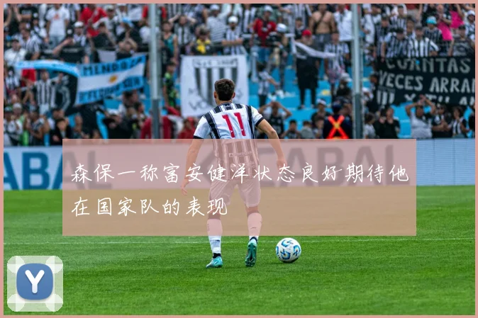 森保一称富安健洋状态良好期待他在国家队的表现