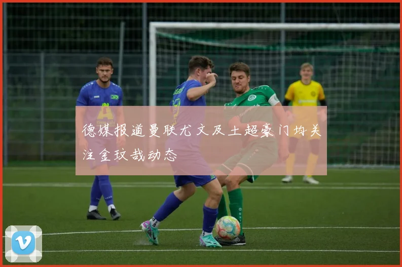 德媒报道曼联尤文及土超豪门均关注金玟哉动态