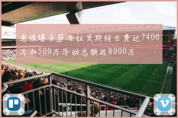 意媒曝贡萨洛拉莫斯转会费达7400万加500万浮动总额近8000万