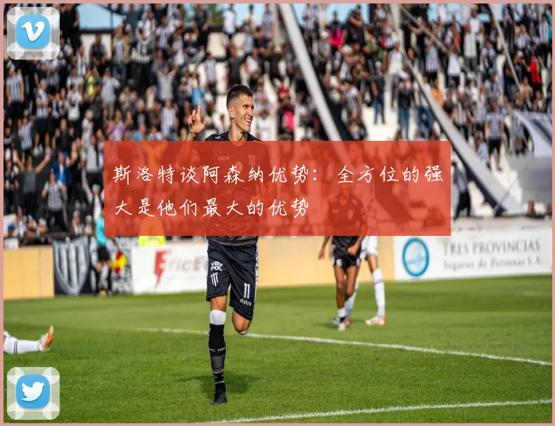 斯洛特谈阿森纳优势：全方位的强大是他们最大的优势
