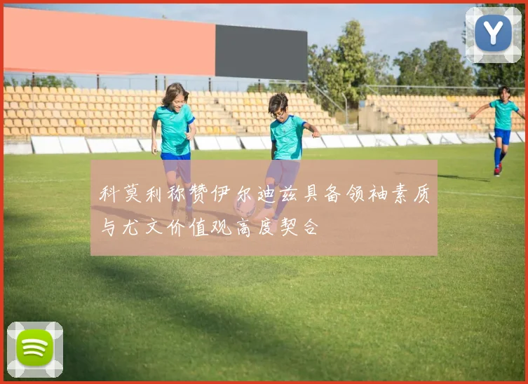 科莫利称赞伊尔迪兹具备领袖素质与尤文价值观高度契合