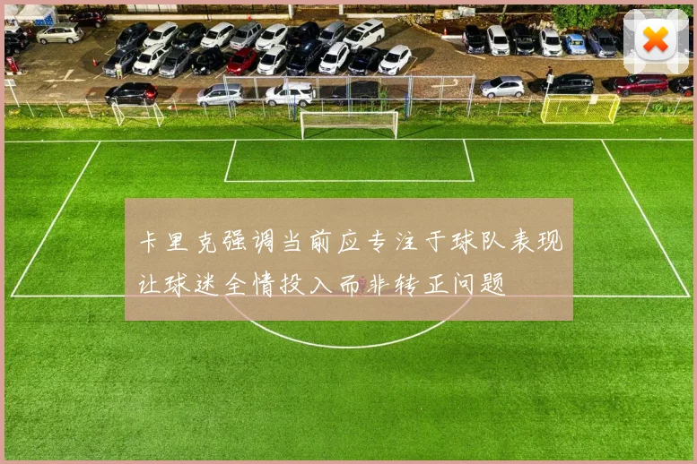 卡里克强调当前应专注于球队表现让球迷全情投入而非转正问题