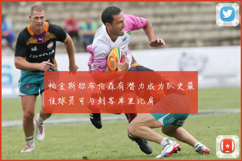 帕金斯称布伦森有潜力成为队史最佳球员可与刺客库里比肩