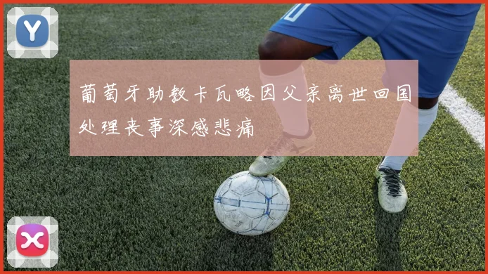 葡萄牙助教卡瓦略因父亲离世回国处理丧事深感悲痛