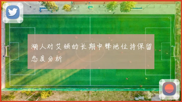 湖人对艾顿的长期中锋地位持保留态度分析